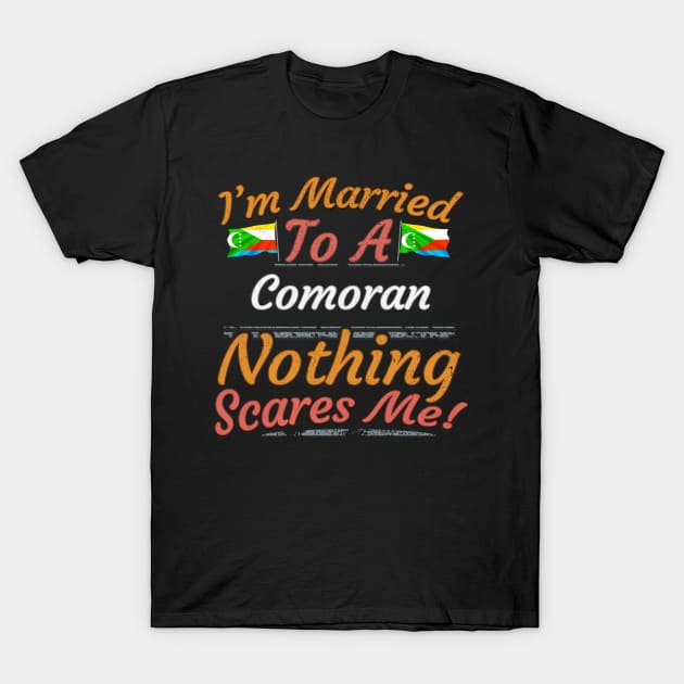 I'm Married To A Comoran Nothing Scares Me - Gift for Comoran From Comoros Africa,Eastern Africa, T-Shirt by Country Flags